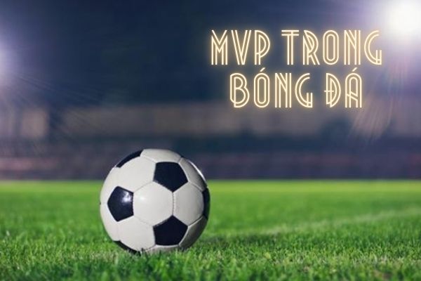 MVP là gì? Tiêu chí và yếu tố đánh giá MVP